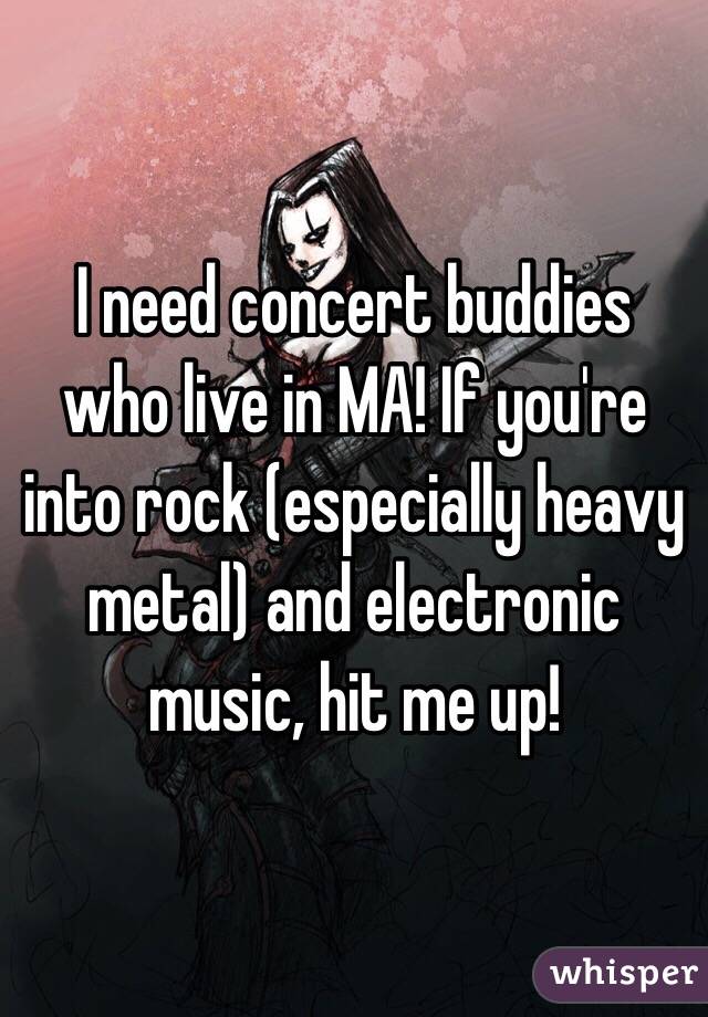 I need concert buddies who live in MA! If you're into rock (especially heavy metal) and electronic music, hit me up!