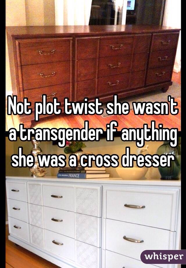 Not plot twist she wasn't a transgender if anything she was a cross dresser 