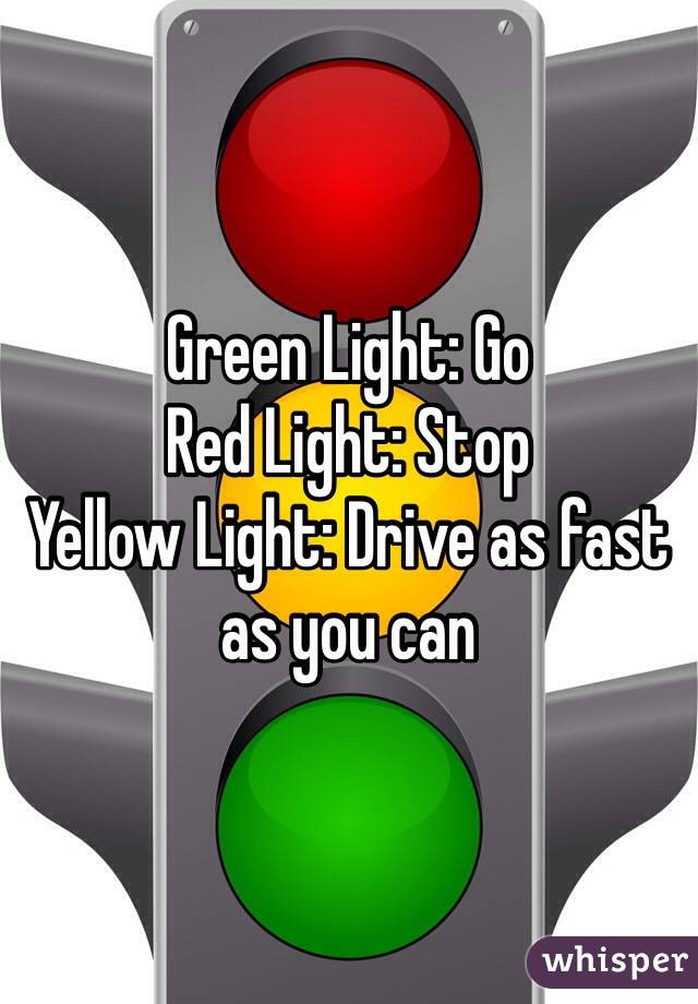 Green Light: Go
Red Light: Stop
Yellow Light: Drive as fast as you can