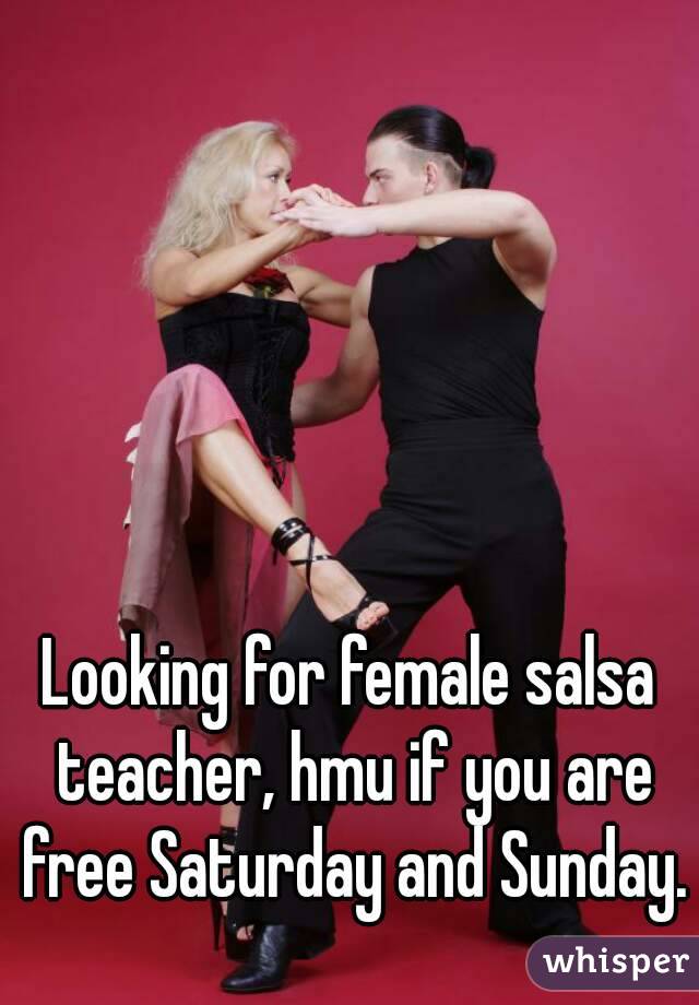 Looking for female salsa teacher, hmu if you are free Saturday and Sunday.