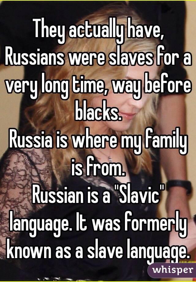 They actually have, Russians were slaves for a very long time, way before blacks.  
Russia is where my family is from. 
Russian is a "Slavic" language. It was formerly known as a slave language. 