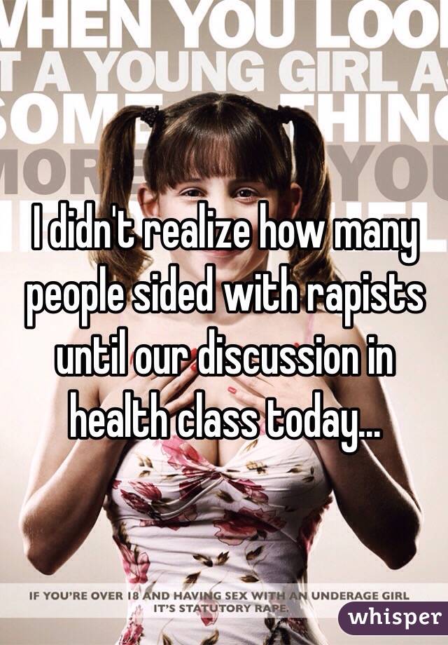 I didn't realize how many people sided with rapists until our discussion in health class today...