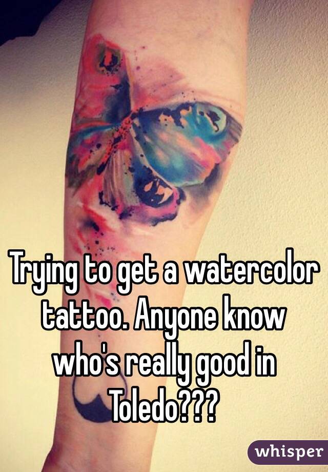 Trying to get a watercolor tattoo. Anyone know who's really good in Toledo???