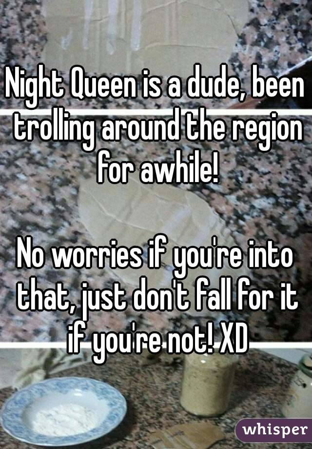 Night Queen is a dude, been trolling around the region for awhile!

No worries if you're into that, just don't fall for it if you're not! XD