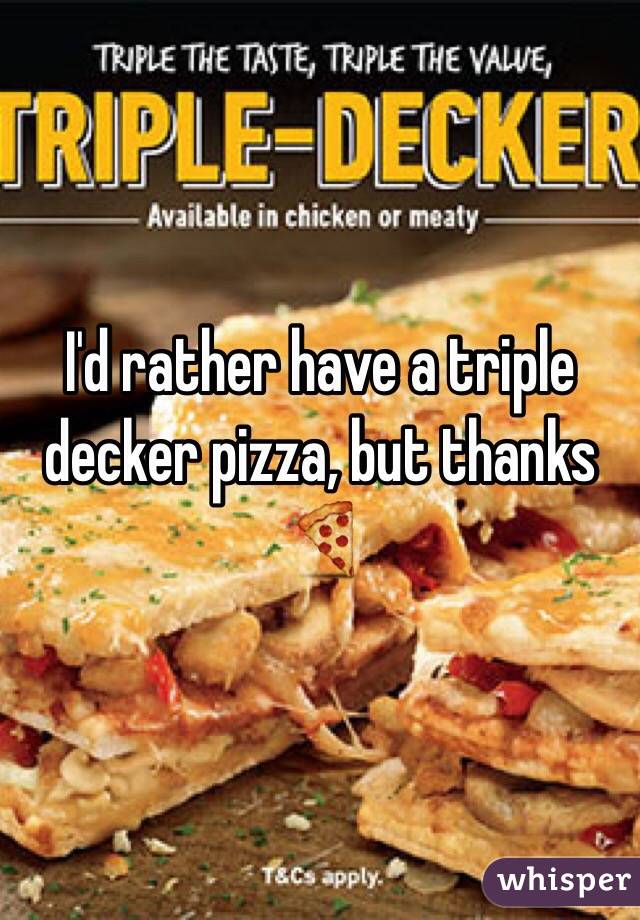 I'd rather have a triple decker pizza, but thanks 🍕