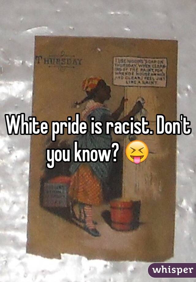 White pride is racist. Don't you know? 😝