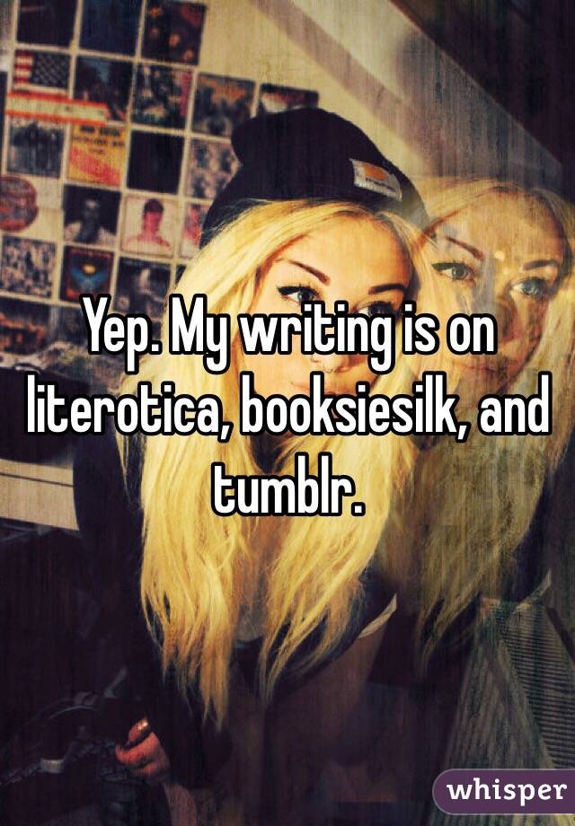 Yep. My writing is on literotica, booksiesilk, and tumblr. 