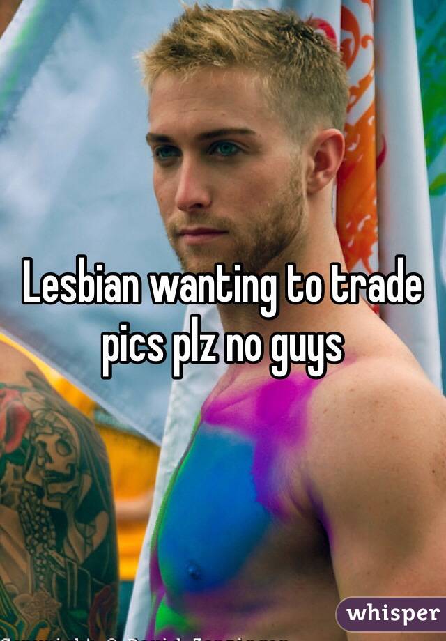 Lesbian wanting to trade pics plz no guys