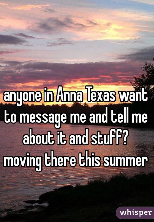 anyone in Anna Texas want to message me and tell me about it and stuff? moving there this summer