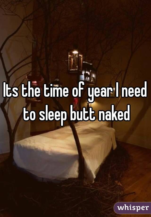 Its the time of year I need to sleep butt naked