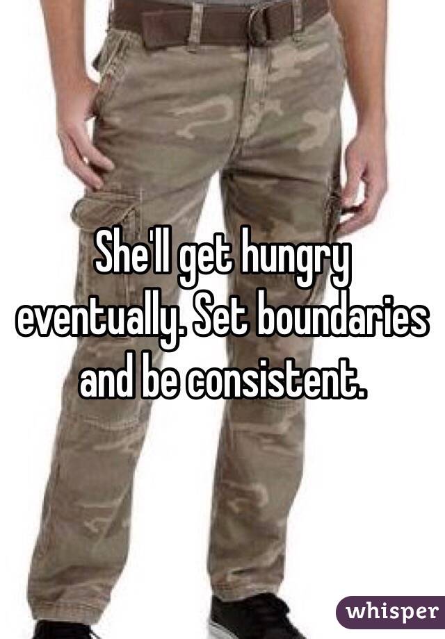 She'll get hungry eventually. Set boundaries and be consistent.