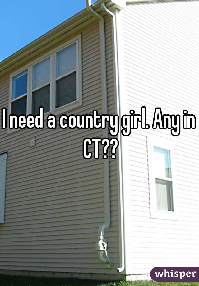 I need a country girl. Any in CT??