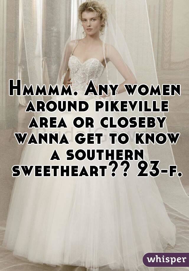 Hmmmm. Any women around pikeville area or closeby wanna get to know a southern sweetheart?? 23-f.