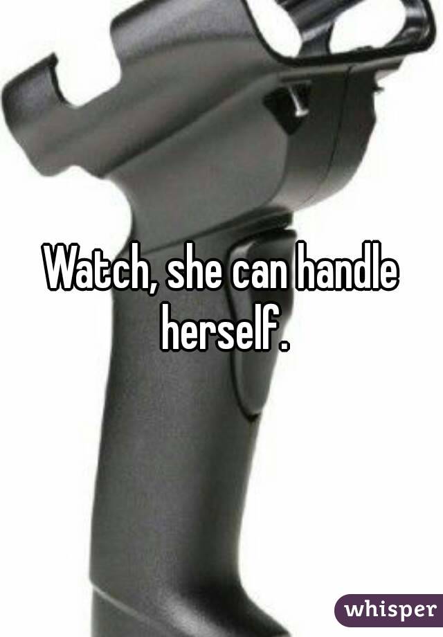 Watch, she can handle herself.