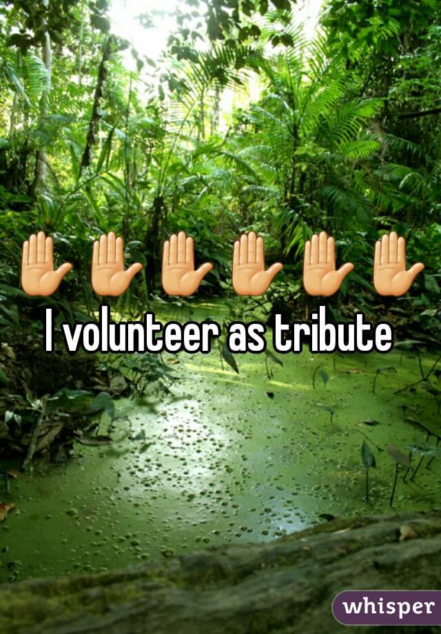 ✋✋✋✋✋✋ I volunteer as tribute 