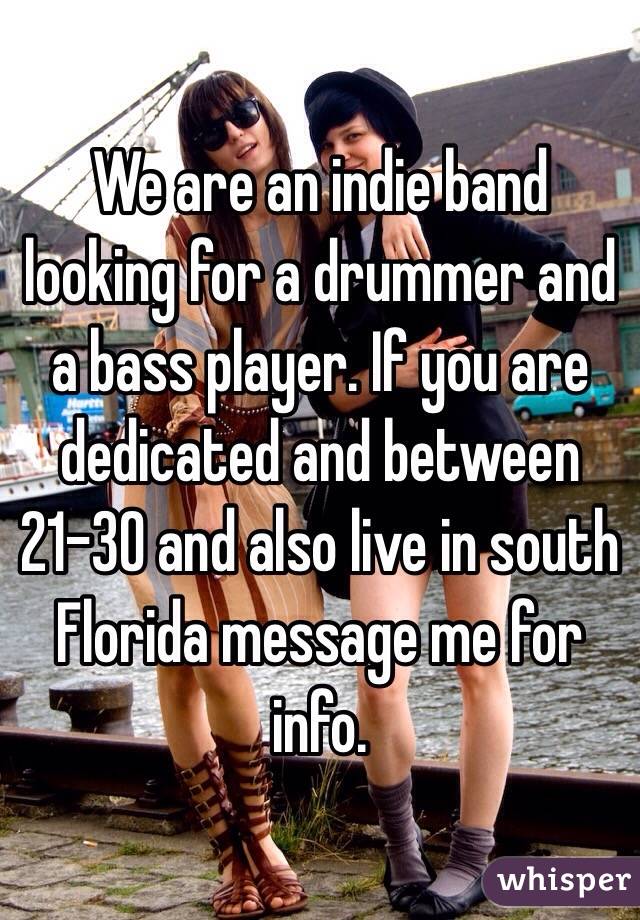 We are an indie band looking for a drummer and a bass player. If you are dedicated and between 21-30 and also live in south Florida message me for info. 
