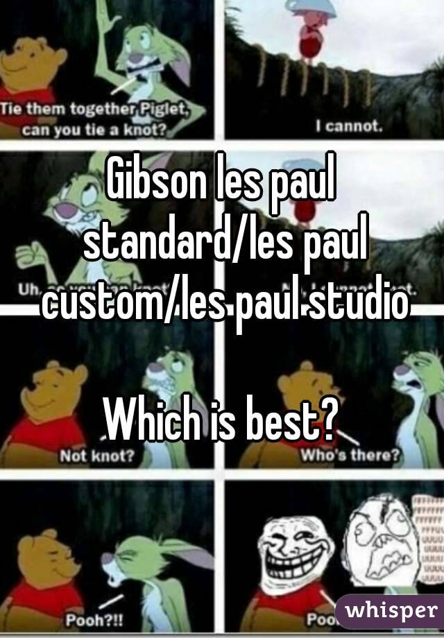 Gibson les paul standard/les paul custom/les paul studio

Which is best?