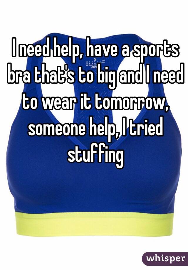 I need help, have a sports bra that's to big and I need to wear it tomorrow, someone help, I tried stuffing 