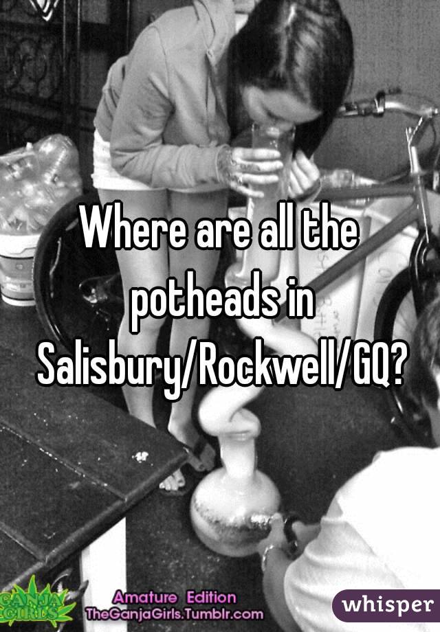 Where are all the potheads in Salisbury/Rockwell/GQ?