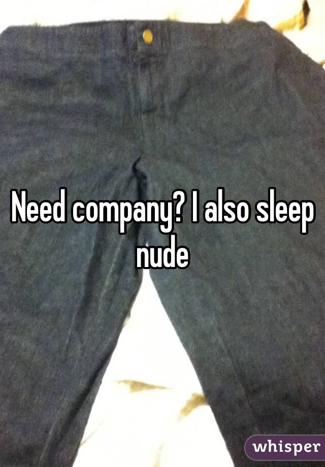 Need company? I also sleep nude