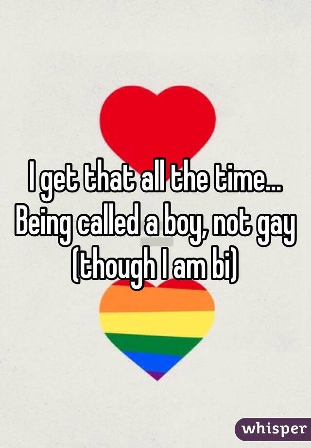 I get that all the time... Being called a boy, not gay (though I am bi)