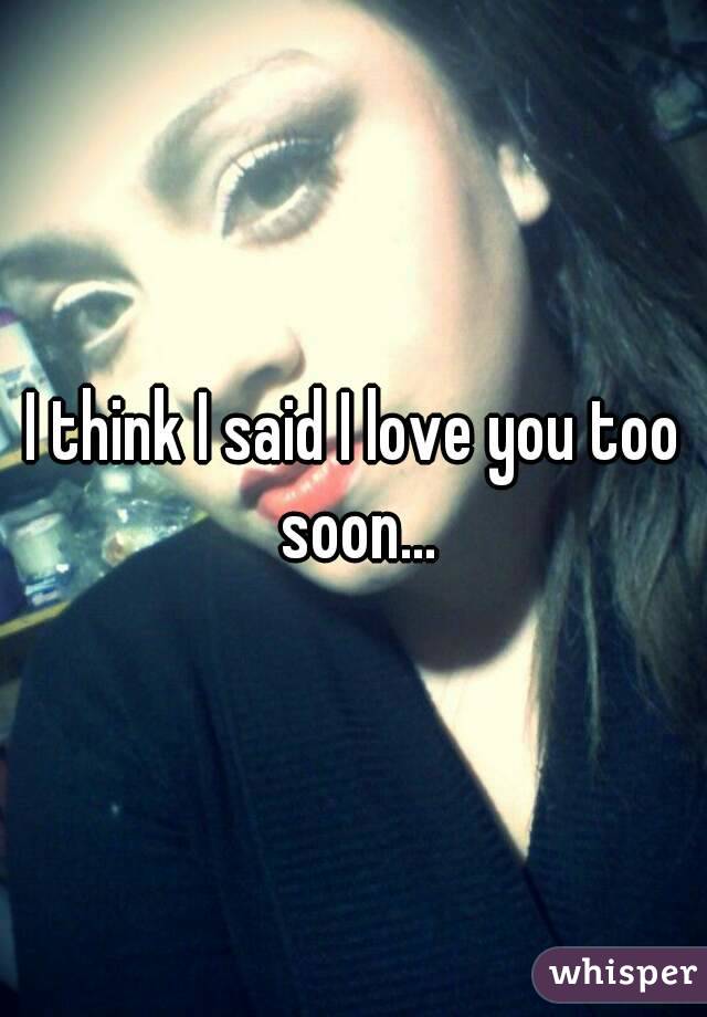 I think I said I love you too soon...