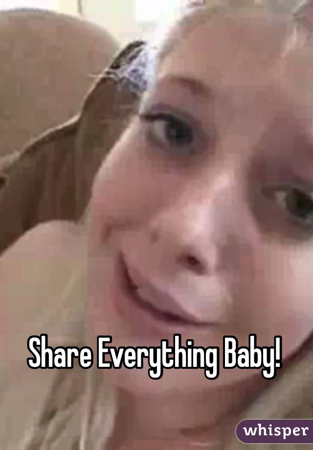 Share Everything Baby!