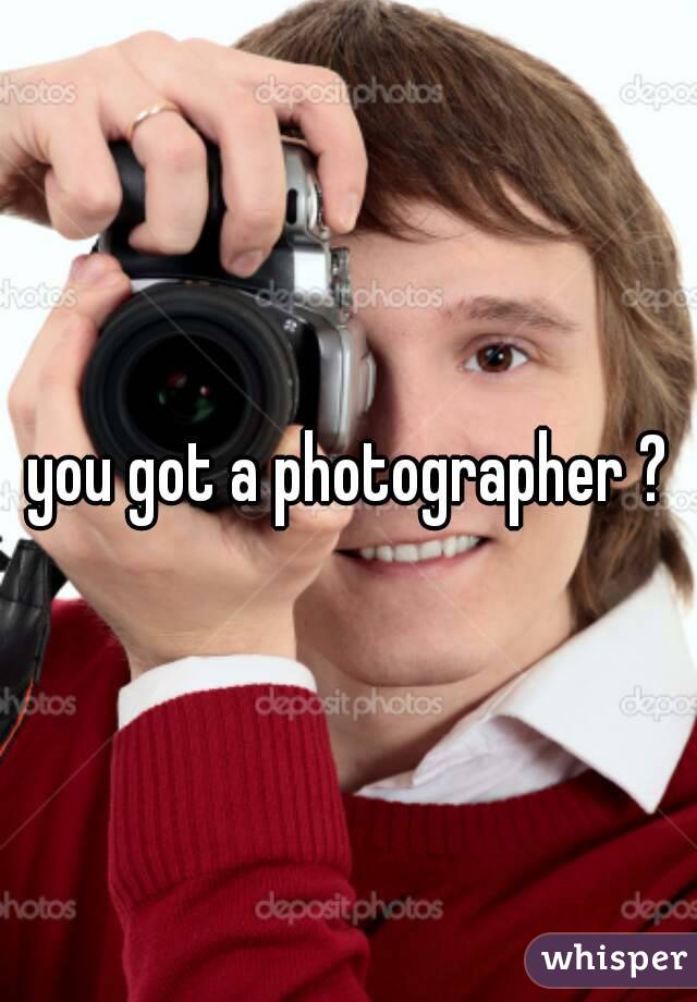 you got a photographer ?