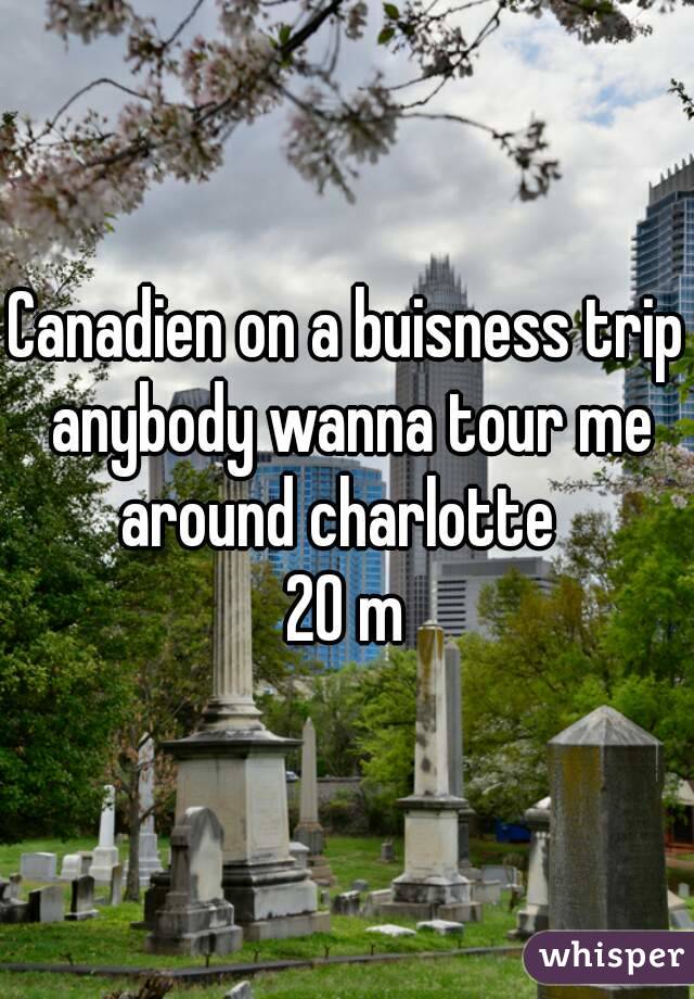 Canadien on a buisness trip anybody wanna tour me around charlotte  
20 m