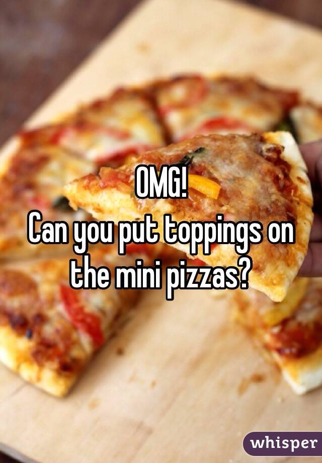 OMG!
Can you put toppings on the mini pizzas?