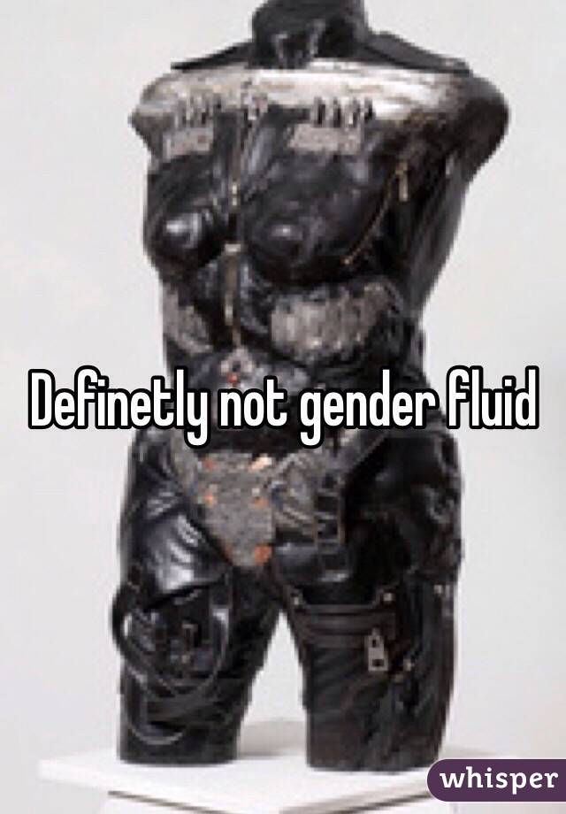 Definetly not gender fluid 