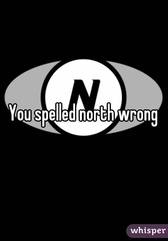 You spelled north wrong