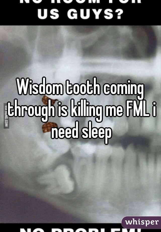 Wisdom tooth coming through is killing me FML i need sleep