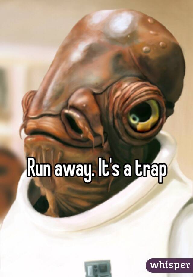 Run away. It's a trap