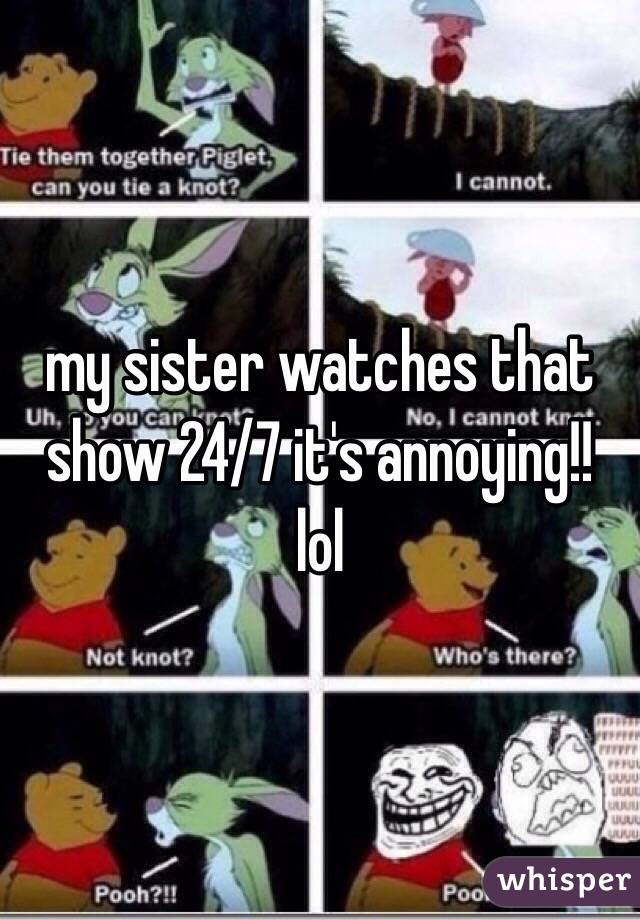 my sister watches that
show 24/7 it's annoying!!
lol
