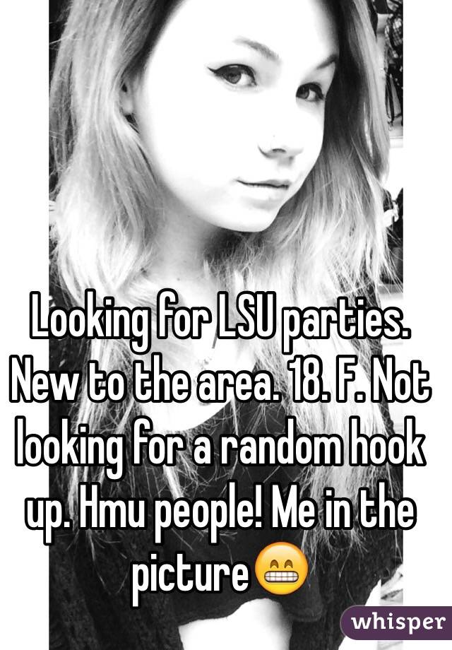 Looking for LSU parties. New to the area. 18. F. Not looking for a random hook up. Hmu people! Me in the picture😁