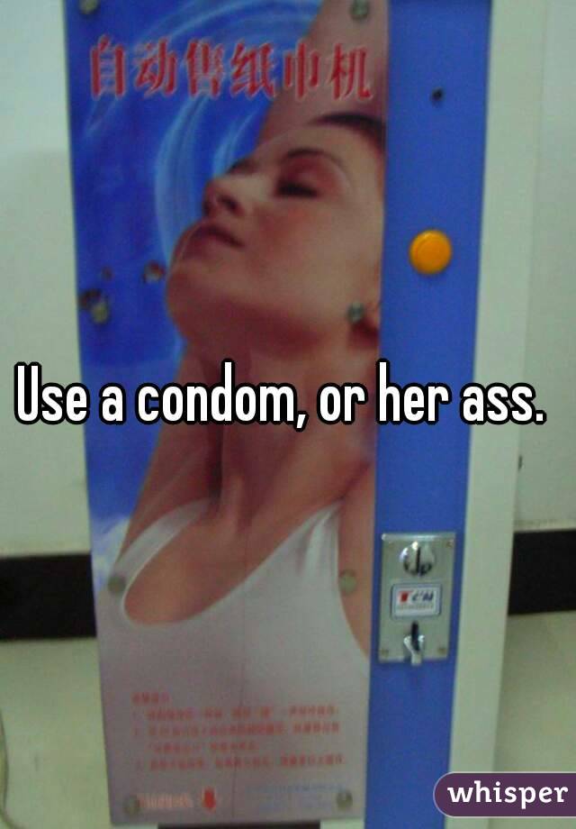 Use a condom, or her ass. 