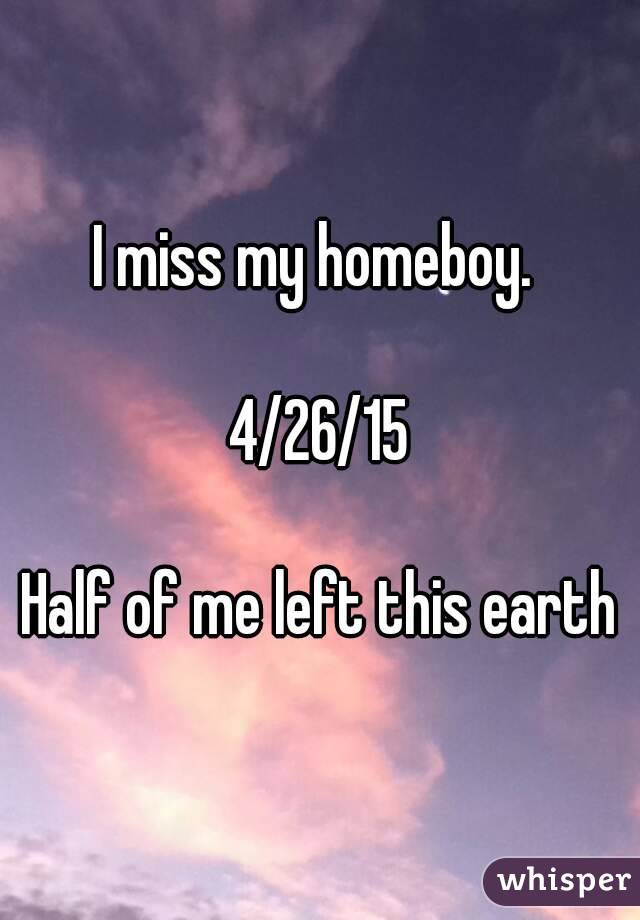 I miss my homeboy. 

4/26/15

Half of me left this earth
