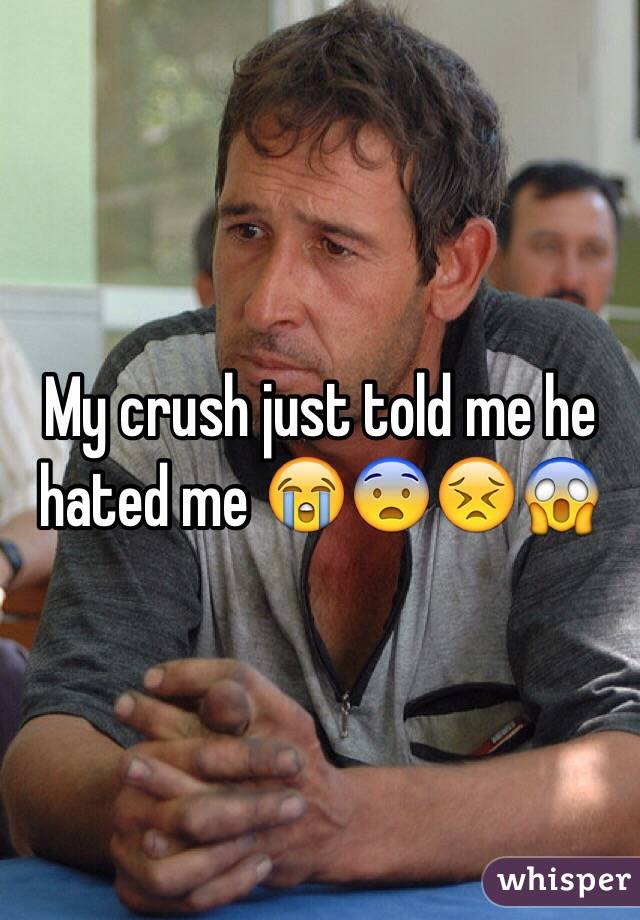 My crush just told me he hated me 😭😨😣😱