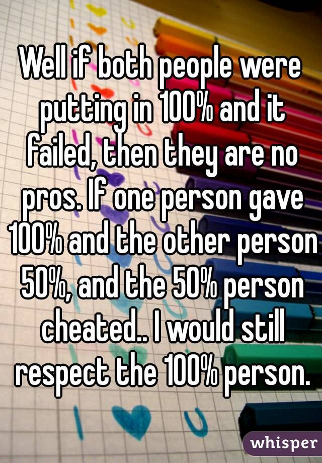 Well if both people were putting in 100% and it failed, then they are no pros. If one person gave 100% and the other person 50%, and the 50% person cheated.. I would still respect the 100% person.