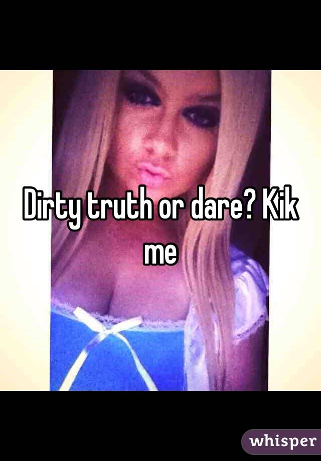 Dirty truth or dare? Kik me