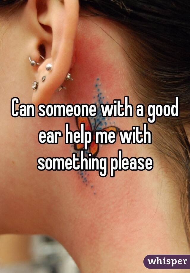 Can someone with a good ear help me with something please