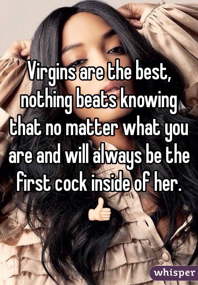 Virgins are the best, nothing beats knowing that no matter what you are and will always be the first cock inside of her. 👍🏻