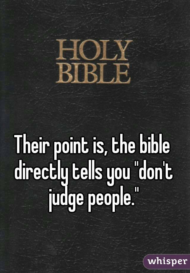 Their point is, the bible directly tells you "don't judge people."