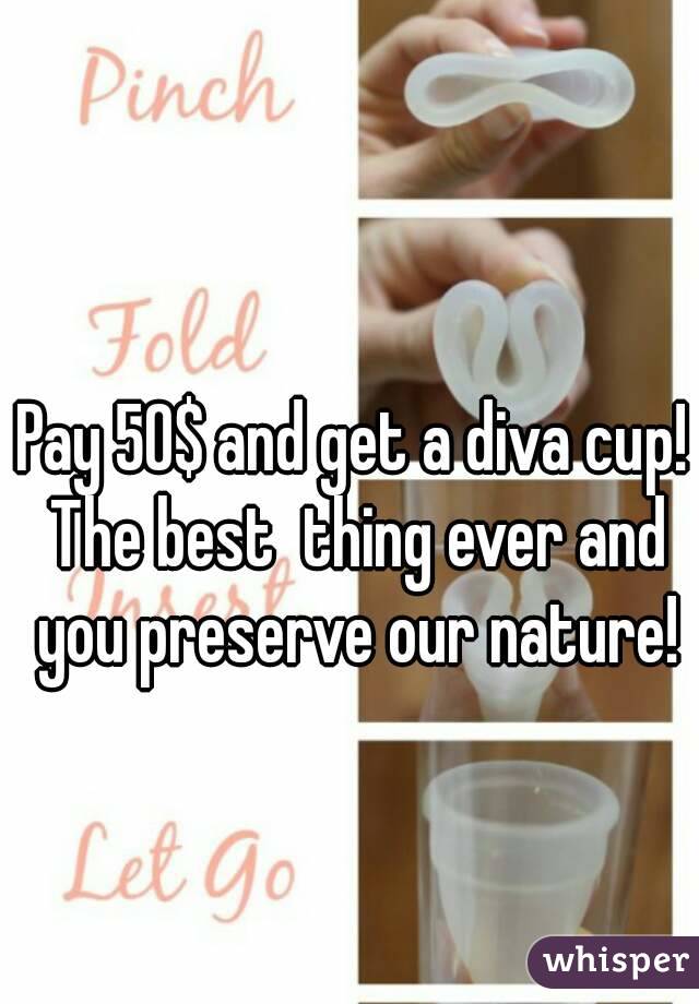 Pay 50$ and get a diva cup! The best  thing ever and you preserve our nature!