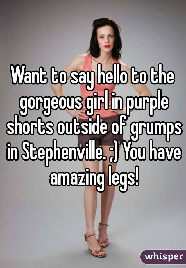 Want to say hello to the gorgeous girl in purple shorts outside of grumps in Stephenville. ;) You have amazing legs!