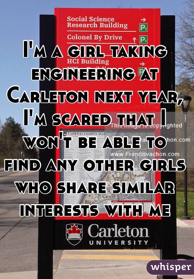 I'm a girl taking engineering at Carleton next year, I'm scared that I won't be able to find any other girls who share similar interests with me 