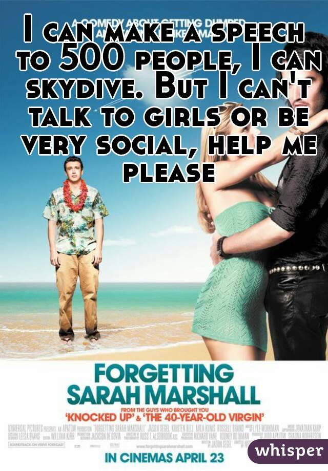 I can make a speech to 500 people, I can skydive. But I can't talk to girls or be very social, help me please