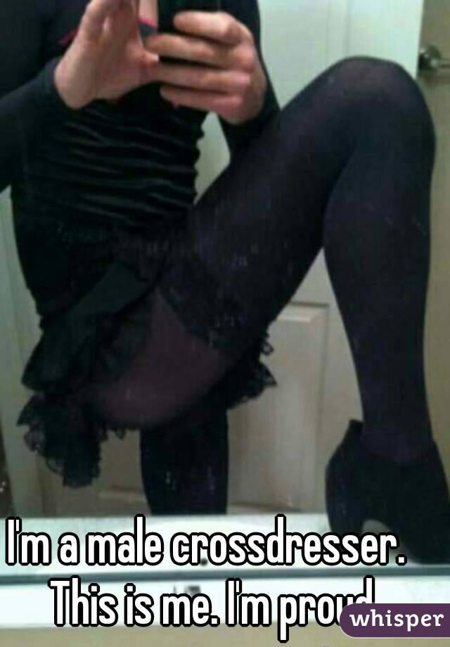 I'm a male crossdresser.  This is me. I'm proud.