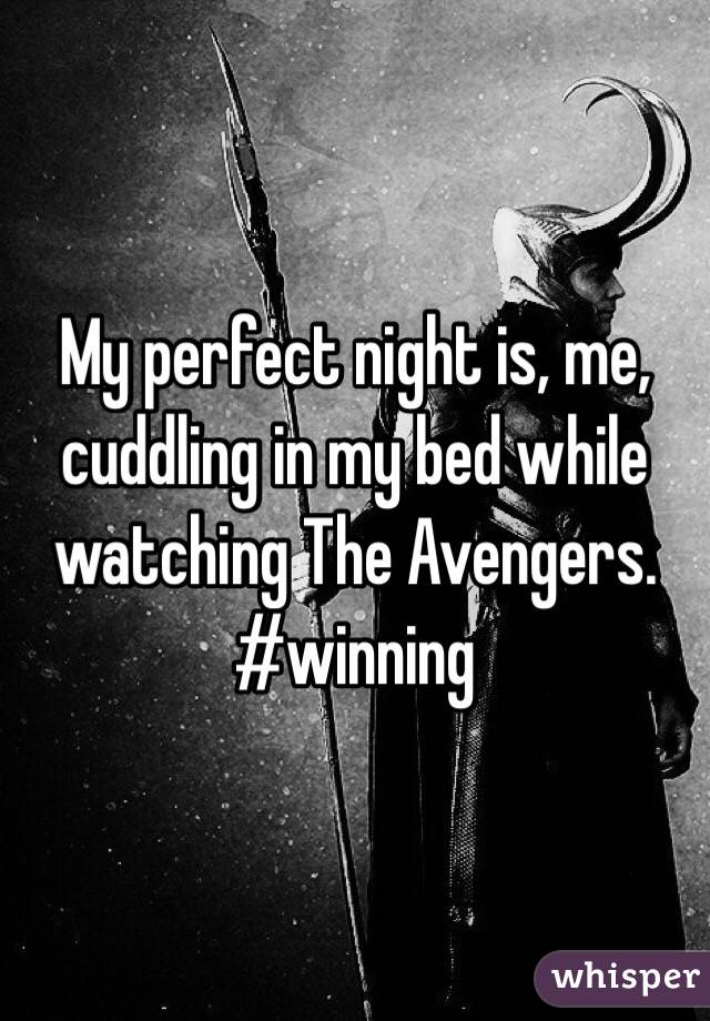 My perfect night is, me, cuddling in my bed while watching The Avengers. #winning